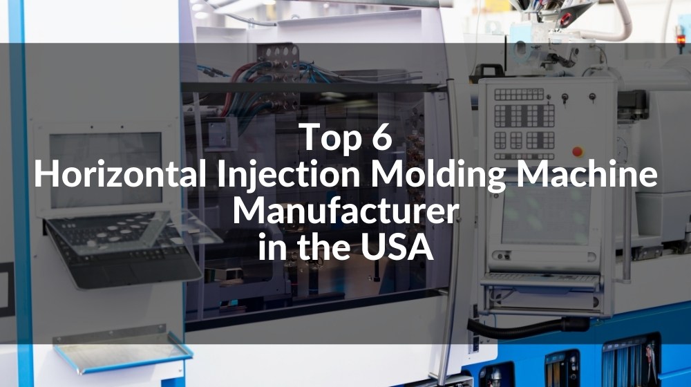 Top 6 Horizontal Injection Molding Machine Manufacturer in the USA 2022